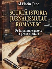 „Jurnalismul ca memorie a unei culturi naționale” – analiză a volumului „Scurtă istorie a jurnalismului românesc” de Al. Florin Țene